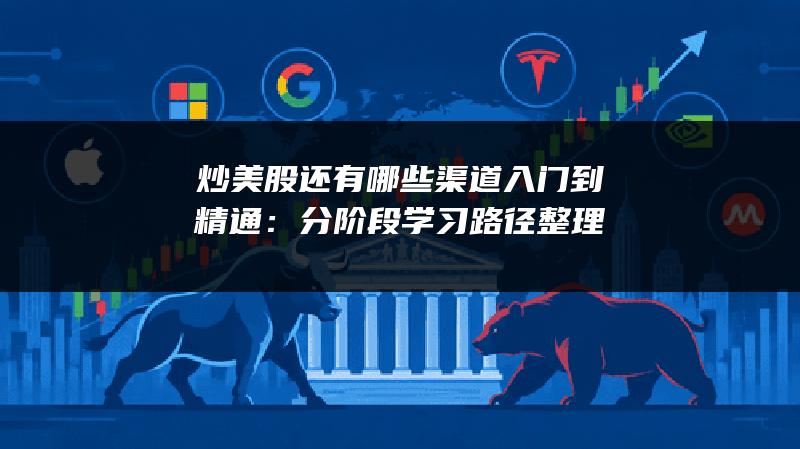 炒美股还有哪些渠道入门到精通：分阶段学习路径整理