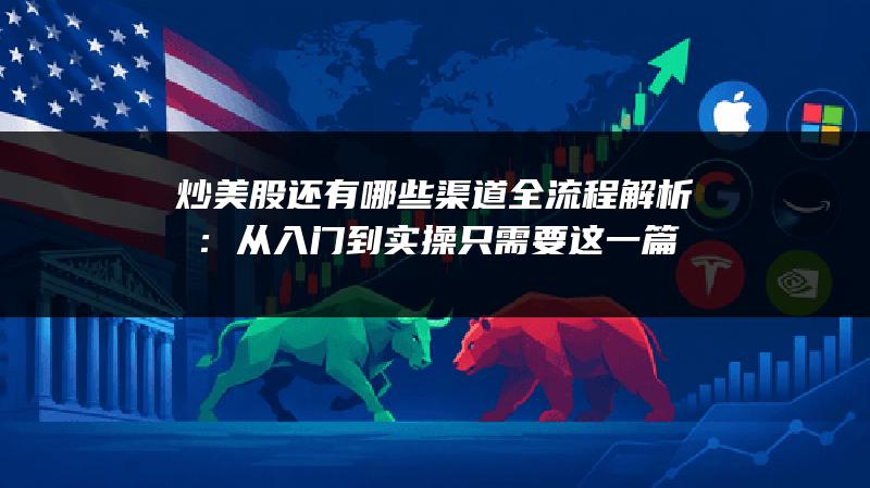 炒美股还有哪些渠道全流程解析：从入门到实操只需要这一篇