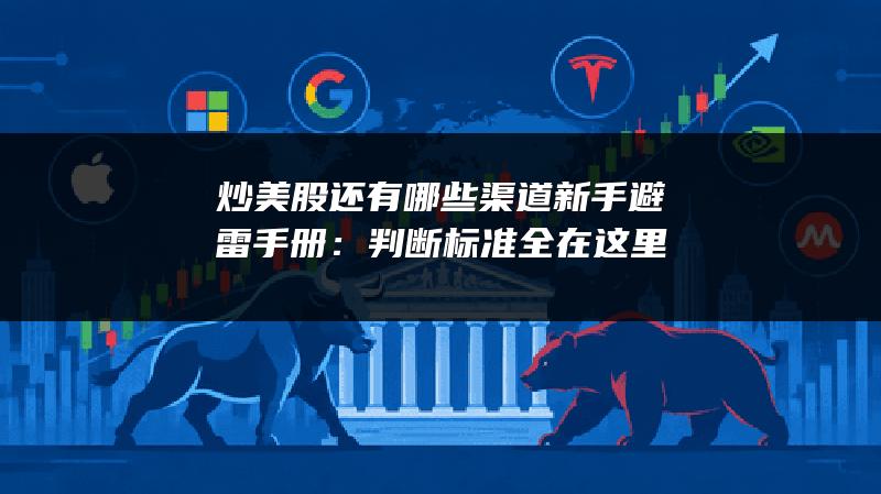炒美股还有哪些渠道新手避雷手册：判断标准全在这里