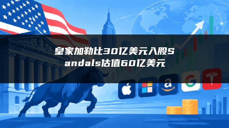 皇家加勒比30亿美元入股Sandals 估值60亿美元