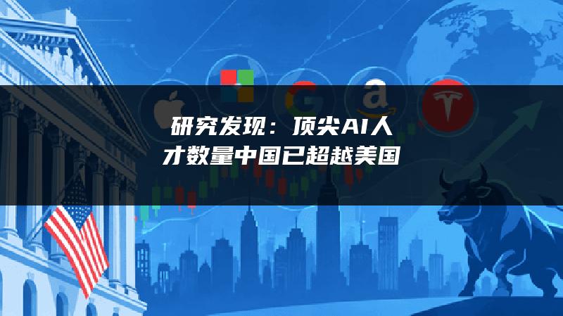 研究发现：顶尖AI人才数量中国已超越美国