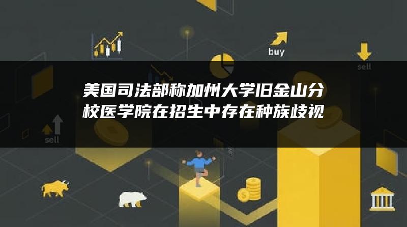 美国司法部称加州大学旧金山分校医学院在招生中存在种族歧视