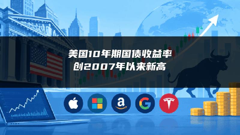 美国10年期国债收益率创2007年以来新高