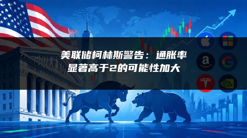美联储柯林斯警告：通胀率显著高于2%的可能性加大