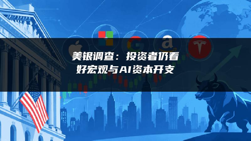 美银调查：投资者仍看好宏观与AI资本开支