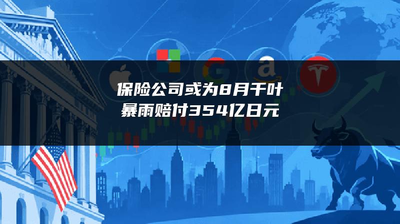 保险公司或为8月千叶暴雨赔付354亿日元