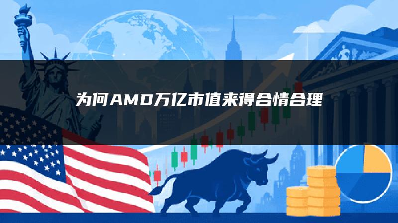 为何AMD万亿市值来得合情合理