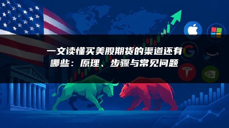 一文读懂买美股期货的渠道还有哪些：原理、步骤与常见问题
