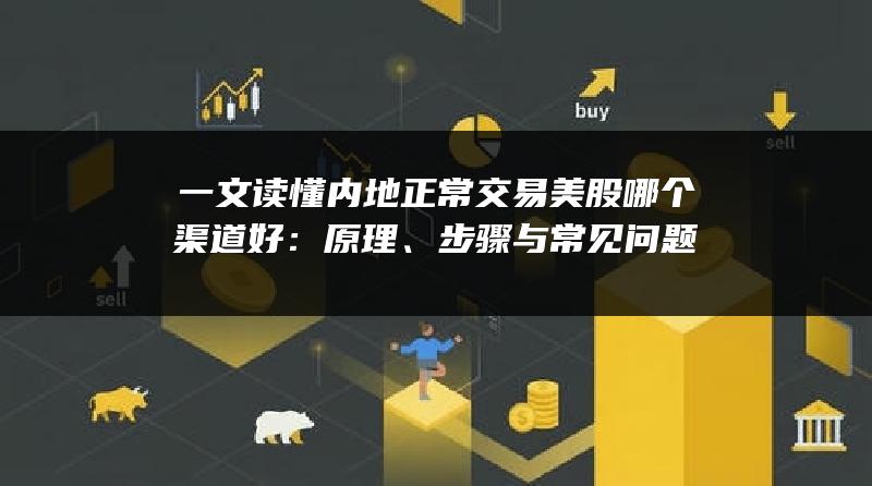 一文读懂内地正常交易美股哪个渠道好：原理、步骤与常见问题