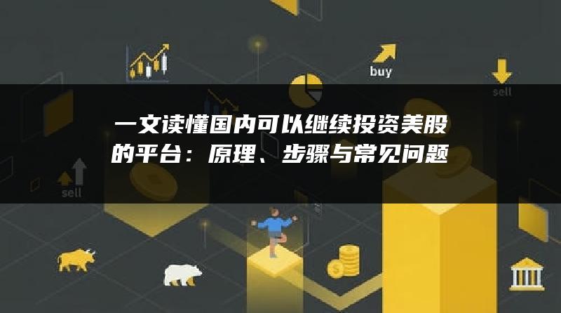 一文读懂国内可以继续投资美股的平台：原理、步骤与常见问题