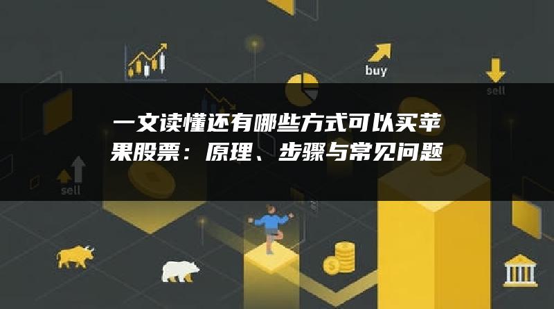 一文读懂还有哪些方式可以买苹果股票：原理、步骤与常见问题