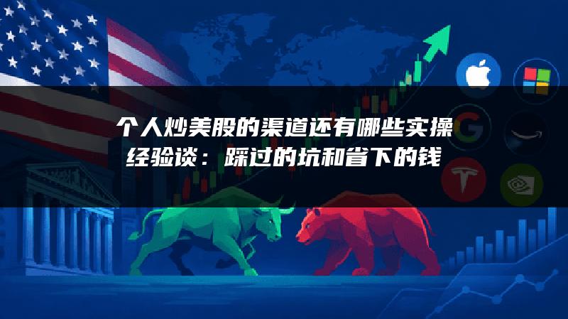 个人炒美股的渠道还有哪些实操经验谈：踩过的坑和省下的钱