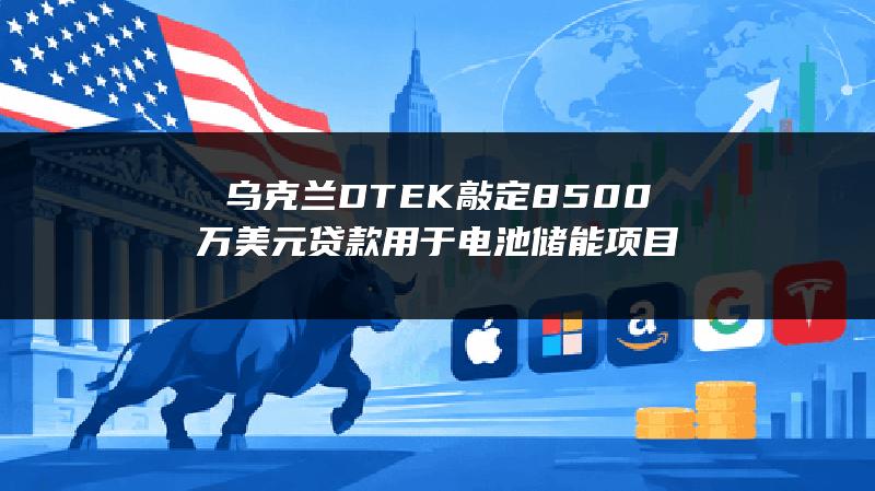 乌克兰DTEK敲定8500万美元贷款 用于电池储能项目