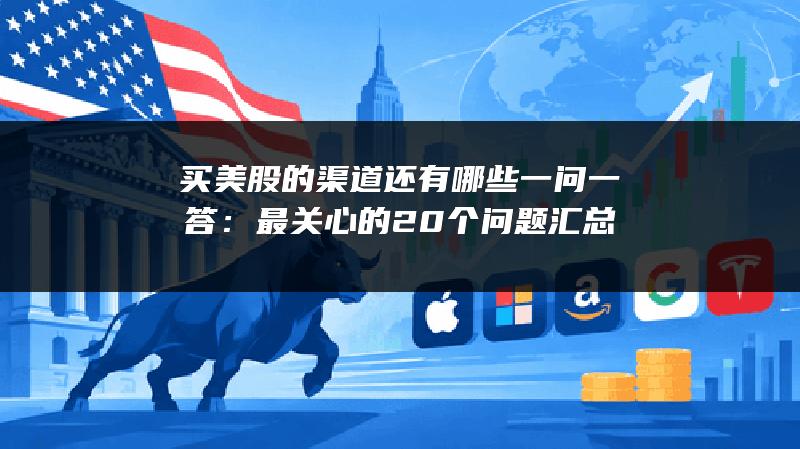 买美股的渠道还有哪些一问一答：最关心的20个问题汇总