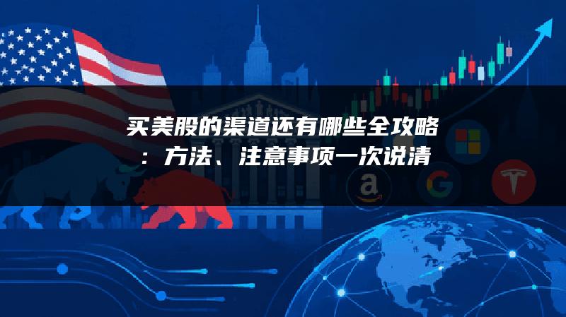 买美股的渠道还有哪些全攻略：方法、注意事项一次说清