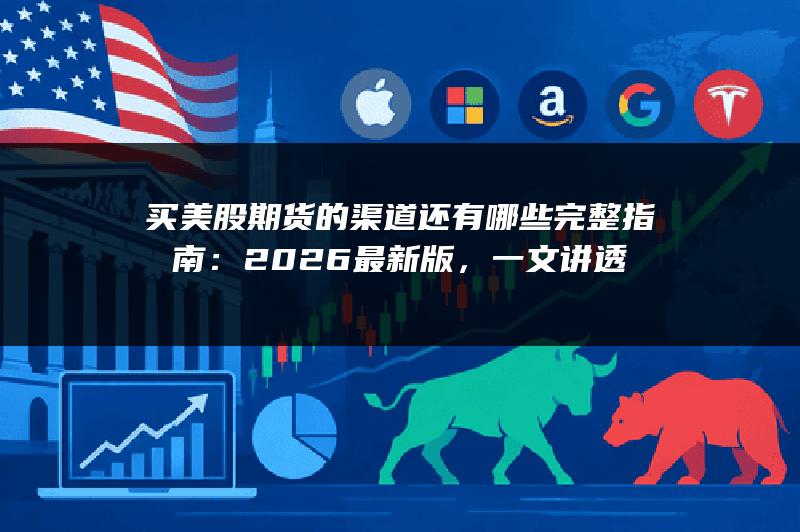 买美股期货的渠道还有哪些完整指南：2026最新版，一文讲透