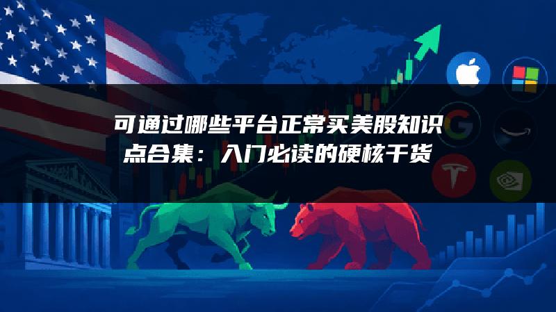 可通过哪些平台正常买美股知识点合集：入门必读的硬核干货