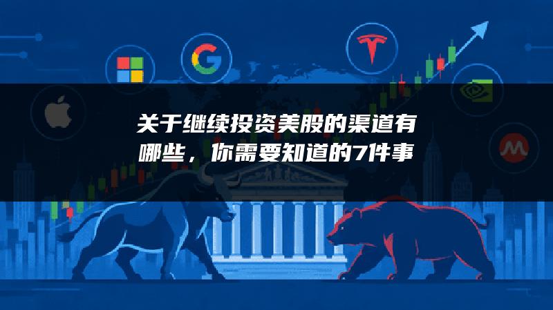 关于继续投资美股的渠道有哪些，你需要知道的7件事