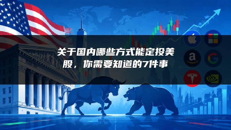 关于国内哪些方式能定投美股，你需要知道的7件事