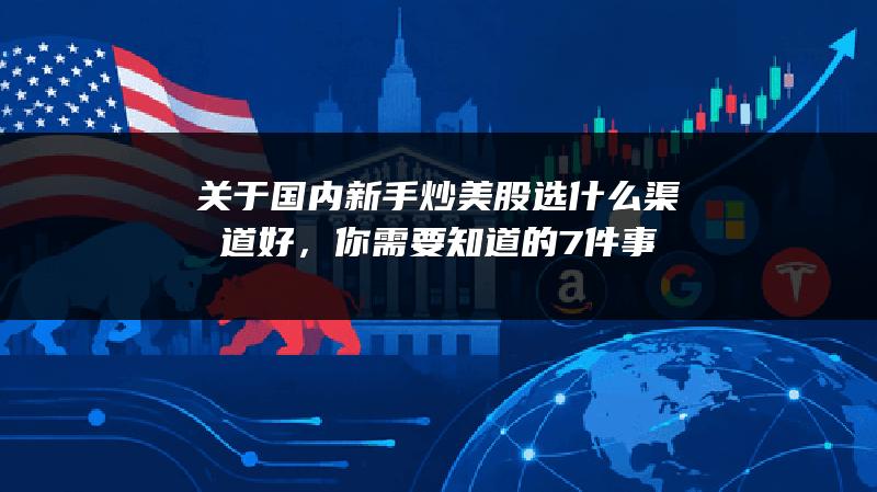 关于国内新手炒美股选什么渠道好，你需要知道的7件事