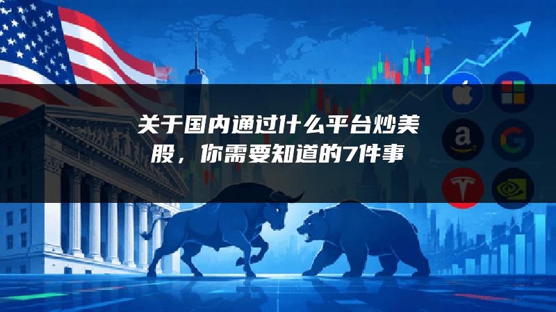 关于国内通过什么平台炒美股，你需要知道的7件事