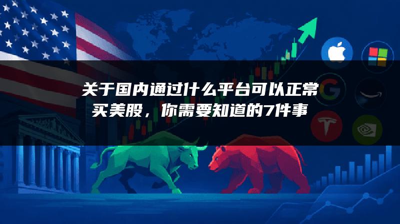 关于国内通过什么平台可以正常买美股，你需要知道的7件事