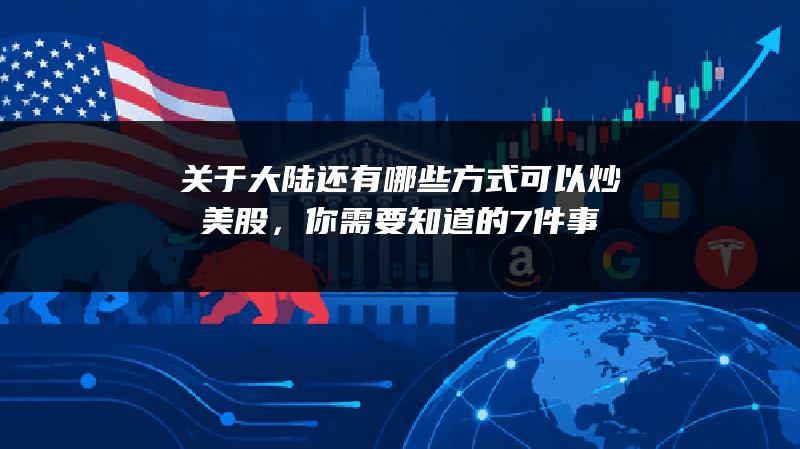 关于大陆还有哪些方式可以炒美股，你需要知道的7件事