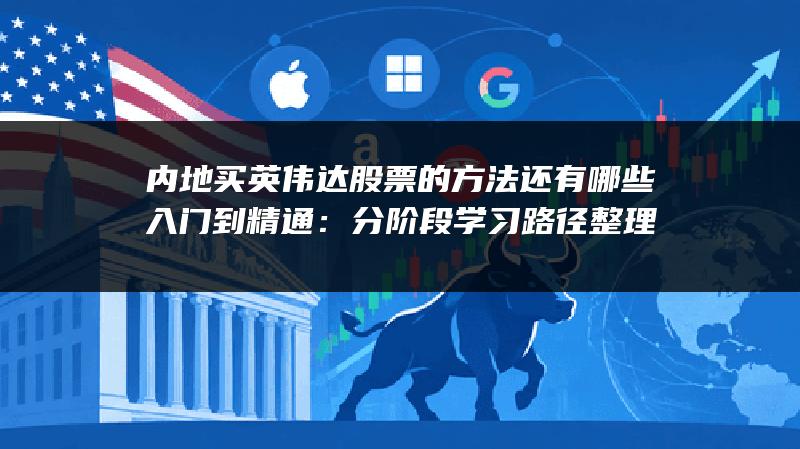 内地买英伟达股票的方法还有哪些入门到精通：分阶段学习路径整理