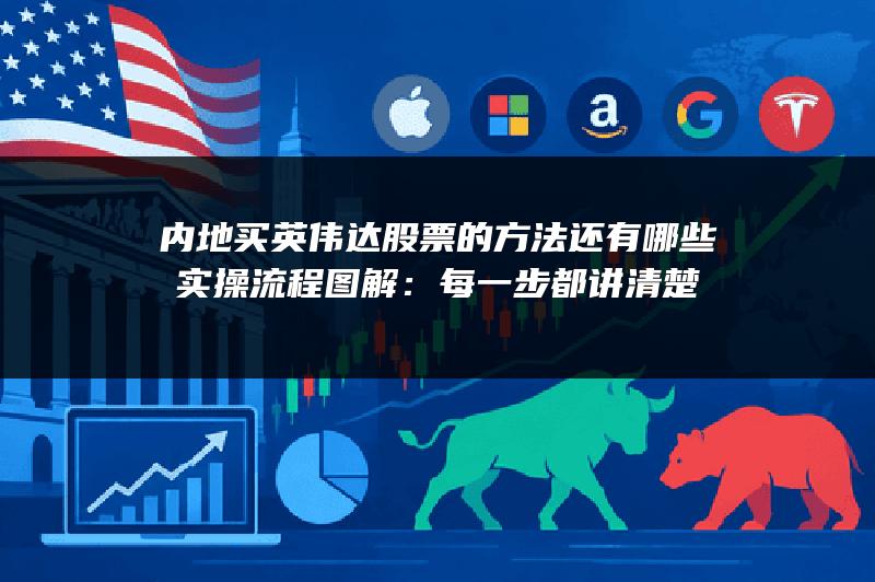 内地买英伟达股票的方法还有哪些实操流程图解：每一步都讲清楚