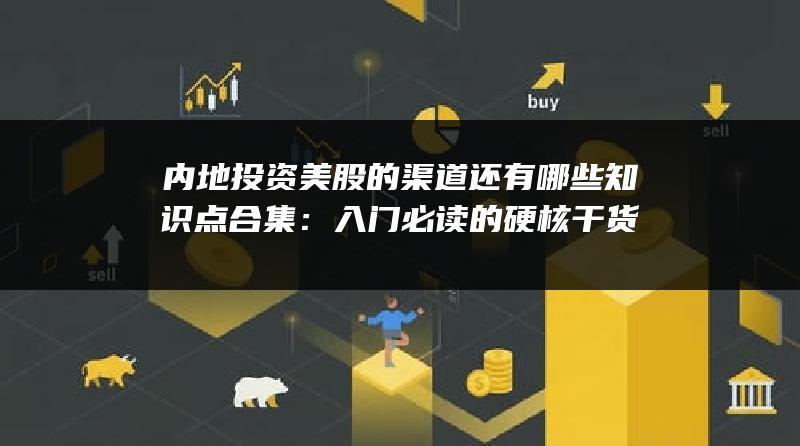 内地投资美股的渠道还有哪些知识点合集：入门必读的硬核干货