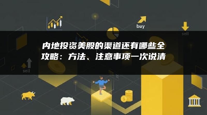 内地投资美股的渠道还有哪些全攻略：方法、注意事项一次说清