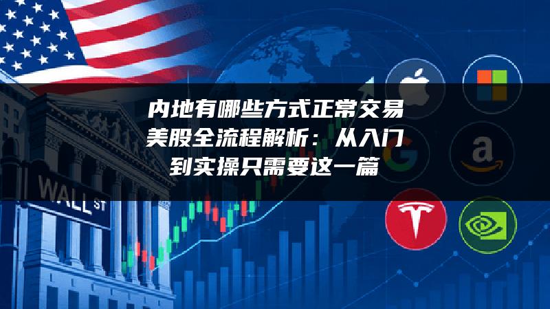 内地有哪些方式正常交易美股全流程解析：从入门到实操只需要这一篇