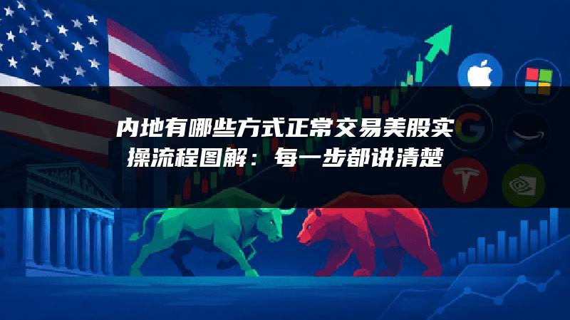 内地有哪些方式正常交易美股实操流程图解：每一步都讲清楚