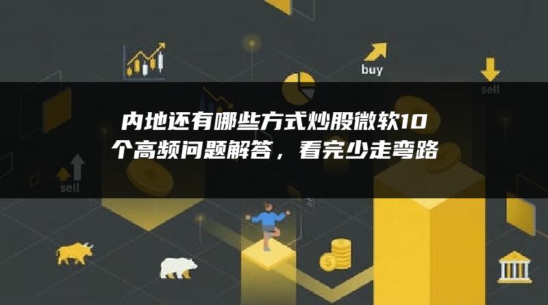 内地还有哪些方式炒股微软10个高频问题解答，看完少走弯路