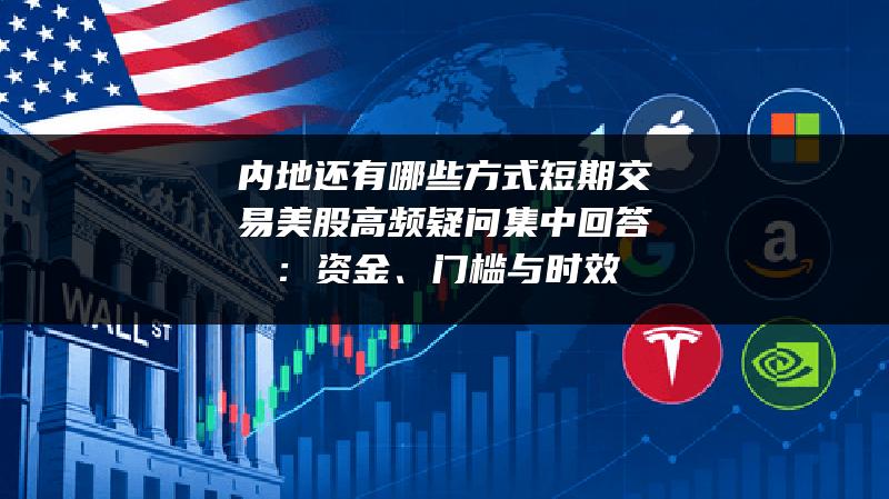 内地还有哪些方式短期交易美股高频疑问集中回答：资金、门槛与时效
