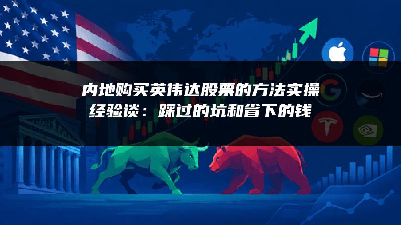 内地购买英伟达股票的方法实操经验谈：踩过的坑和省下的钱