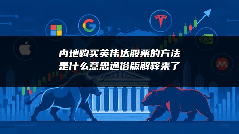 内地购买英伟达股票的方法是什么意思？通俗版解释来了