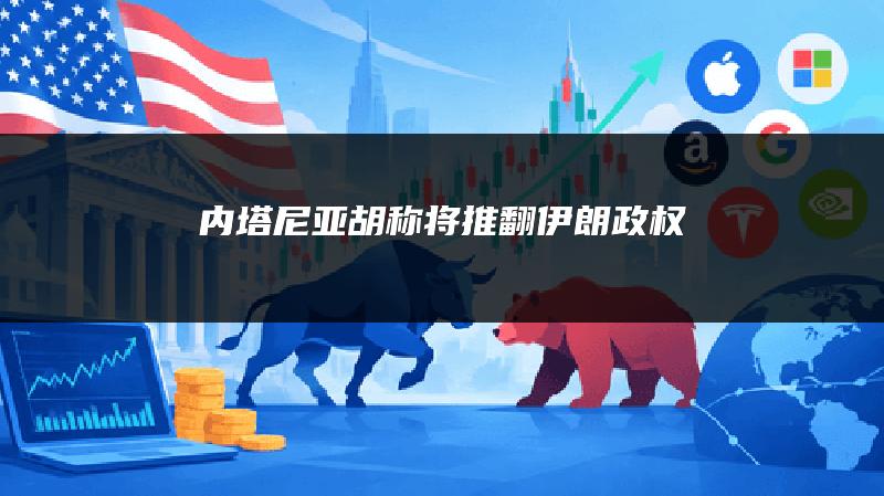 内塔尼亚胡称将推翻伊朗政权
