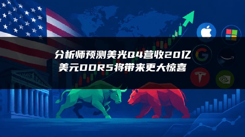 分析师预测美光Q4营收20亿美元 DDR5将带来更大惊喜