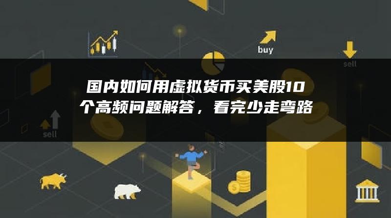 国内如何用虚拟货币买美股10个高频问题解答，看完少走弯路