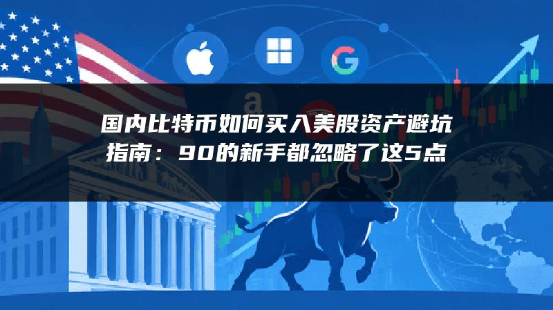 国内比特币如何买入美股资产避坑指南：90%的新手都忽略了这5点