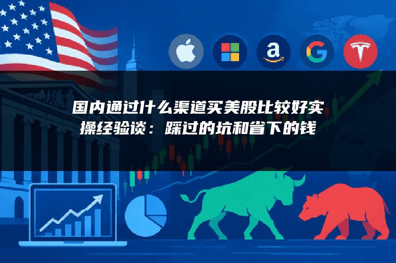 国内通过什么渠道买美股比较好实操经验谈：踩过的坑和省下的钱