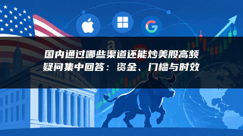 国内通过哪些渠道还能炒美股高频疑问集中回答：资金、门槛与时效