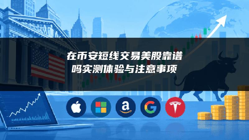在币安短线交易美股靠谱吗？实测体验与注意事项