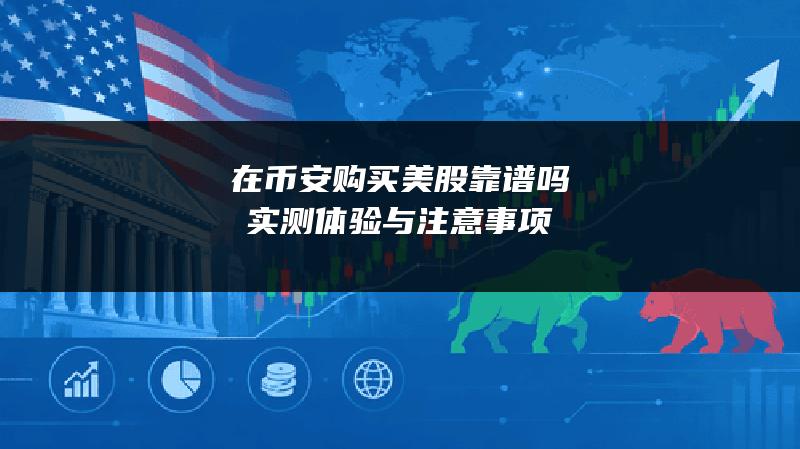 在币安购买美股靠谱吗？实测体验与注意事项