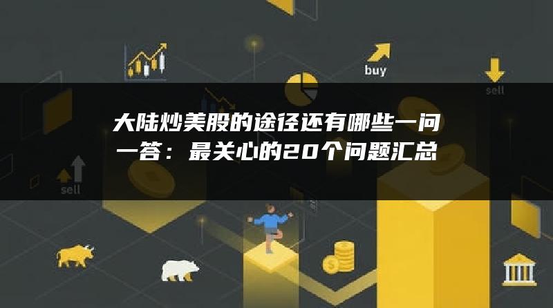 大陆炒美股的途径还有哪些一问一答：最关心的20个问题汇总