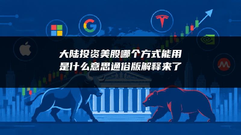 大陆投资美股哪个方式能用是什么意思？通俗版解释来了