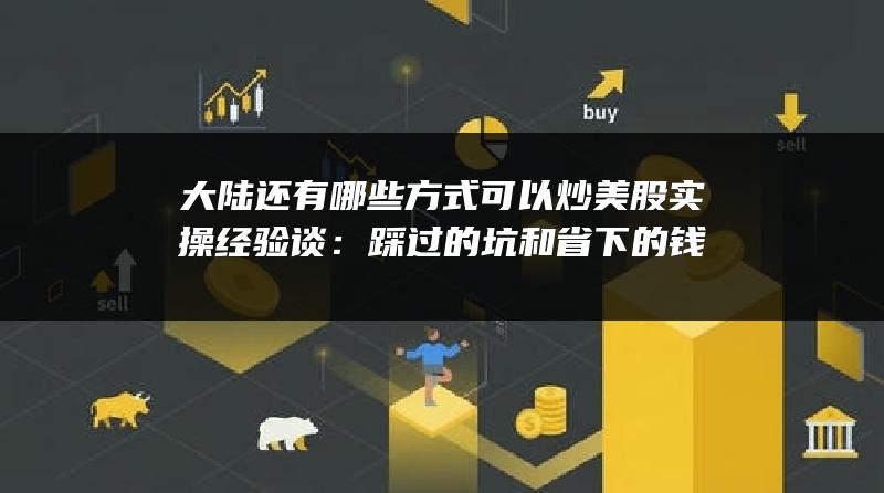 大陆还有哪些方式可以炒美股实操经验谈：踩过的坑和省下的钱