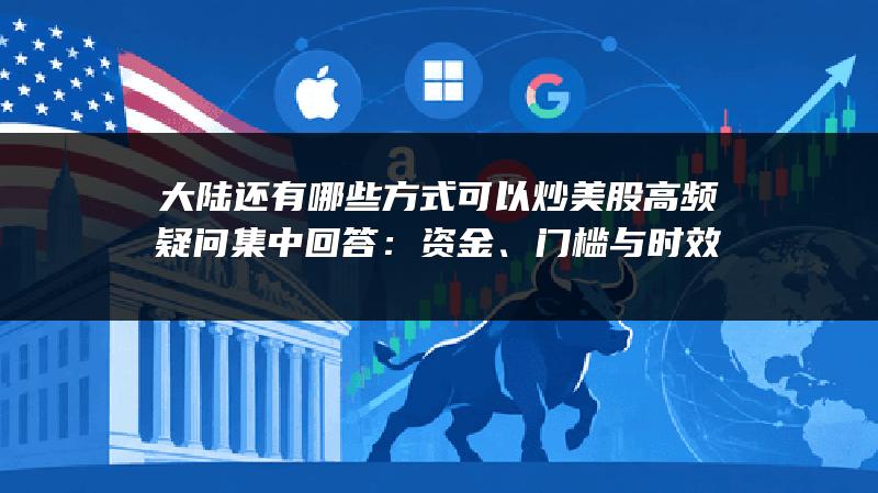 大陆还有哪些方式可以炒美股高频疑问集中回答：资金、门槛与时效