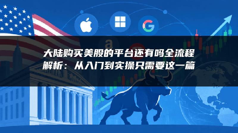 大陆购买美股的平台还有吗全流程解析：从入门到实操只需要这一篇